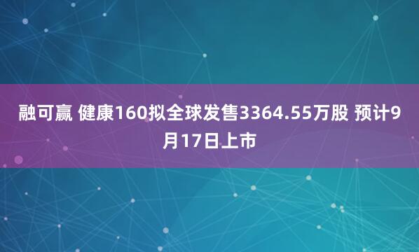 融可赢 健康160拟全球发售3364.55万股 预计9月17日上市