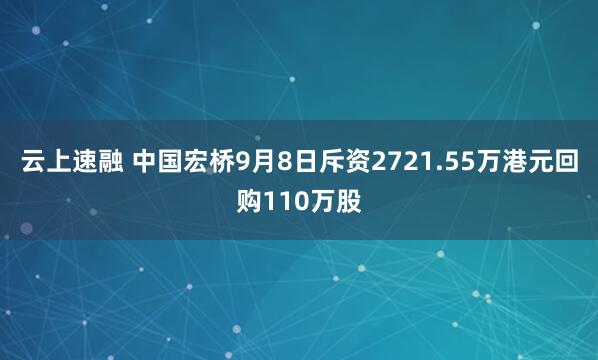 云上速融 中国宏桥9月8日斥资2721.55万港元回购110万股