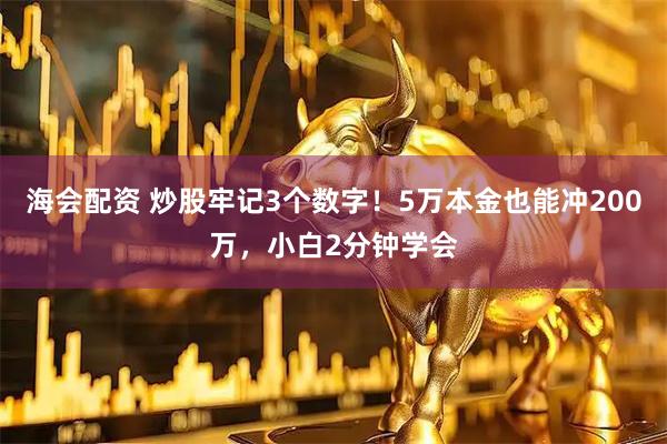 海会配资 炒股牢记3个数字！5万本金也能冲200万，小白2分钟学会