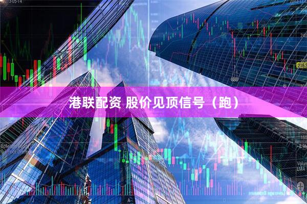 港联配资 股价见顶信号（跑）