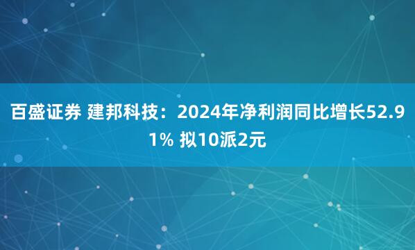百盛证券 建邦科技：2024年净利润同比增长52.91% 拟10派2元