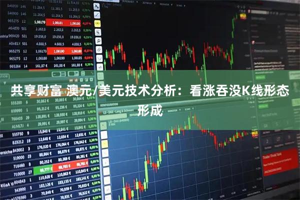 共享财富 澳元/美元技术分析：看涨吞没K线形态形成