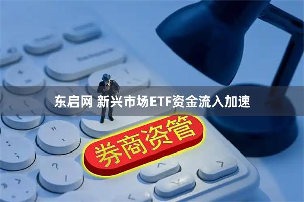 东启网 新兴市场ETF资金流入加速
