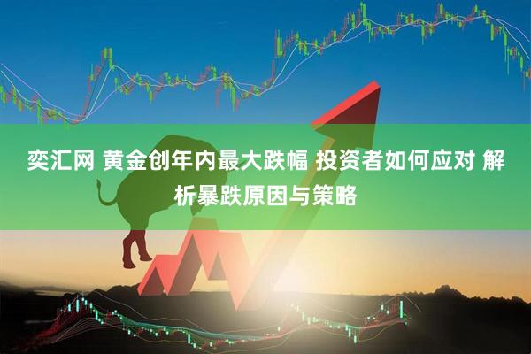 奕汇网 黄金创年内最大跌幅 投资者如何应对 解析暴跌原因与策略