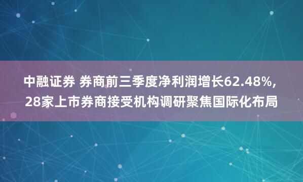 中融证券 券商前三季度净利润增长62.48%, 28家上市券商接受机构调研聚焦国际化布局