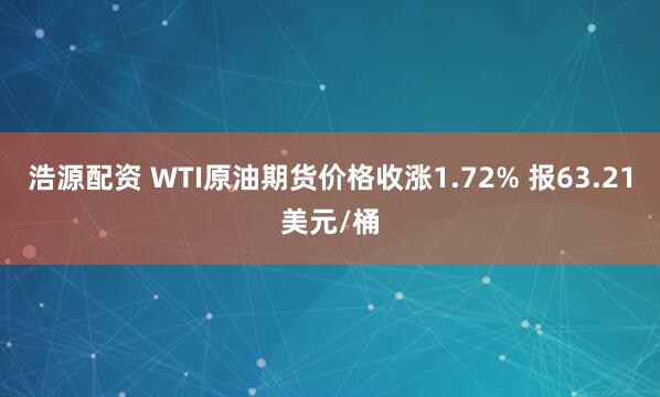 浩源配资 WTI原油期货价格收涨1.72% 报63.21美元/桶