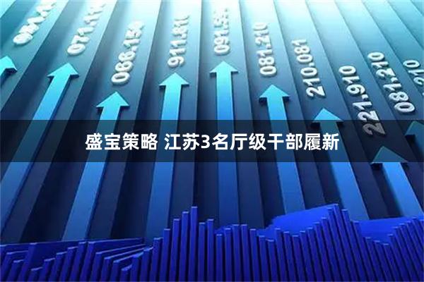 盛宝策略 江苏3名厅级干部履新