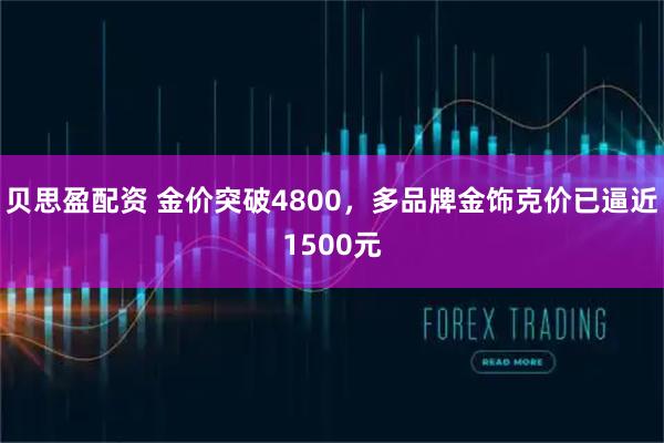 贝思盈配资 金价突破4800，多品牌金饰克价已逼近1500元