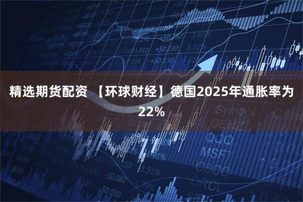 精选期货配资 【环球财经】德国2025年通胀率为22%