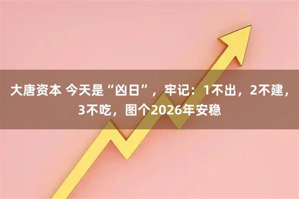 大唐资本 今天是“凶日”，牢记：1不出，2不建，3不吃，图个2026年安稳
