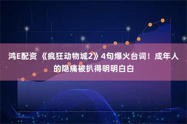 鸿E配资 《疯狂动物城2》4句爆火台词！成年人的隐痛被扒得明明白白