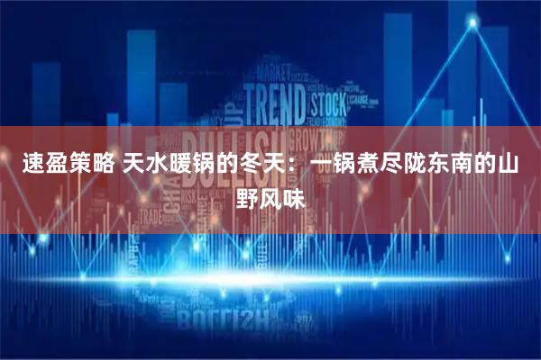 速盈策略 天水暖锅的冬天：一锅煮尽陇东南的山野风味