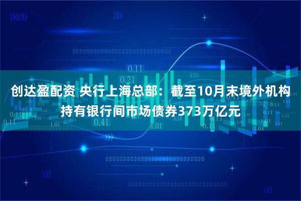 创达盈配资 央行上海总部：截至10月末境外机构持有银行间市场债券373万亿元