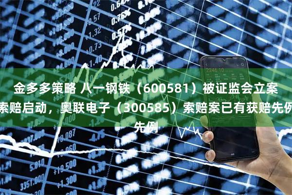 金多多策略 八一钢铁（600581）被证监会立案索赔启动，奥联电子（300585）索赔案已有获赔先例