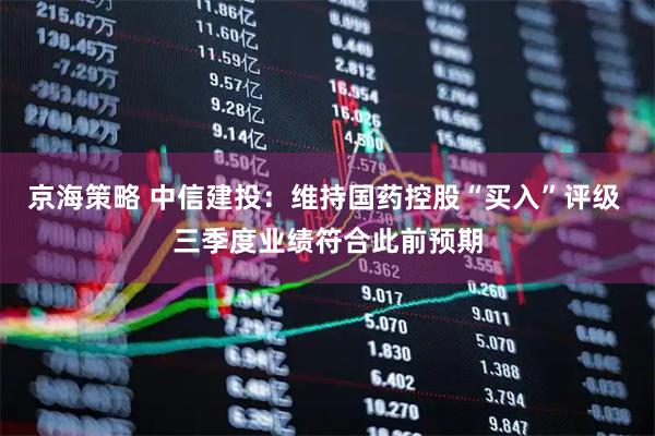 京海策略 中信建投：维持国药控股“买入”评级 三季度业绩符合此前预期