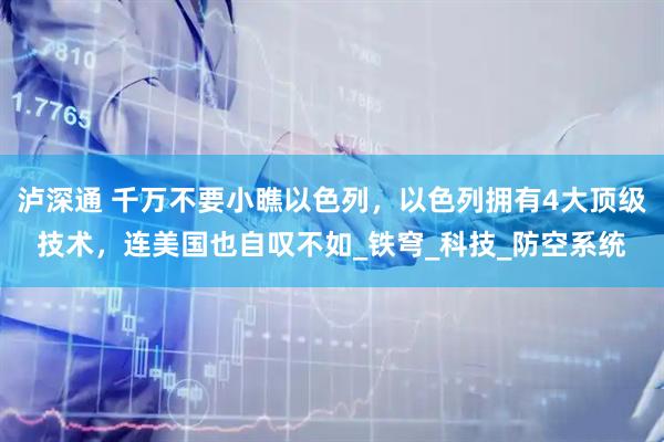 泸深通 千万不要小瞧以色列，以色列拥有4大顶级技术，连美国也自叹不如_铁穹_科技_防空系统